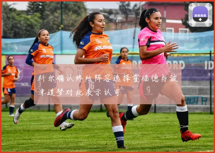 科尔确认终结阵容选择霍福德与波津追梦对此表示认可