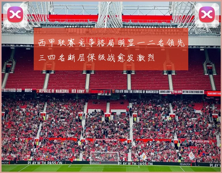 西甲联赛竞争格局明显一二名领先三四名断层保级战愈发激烈