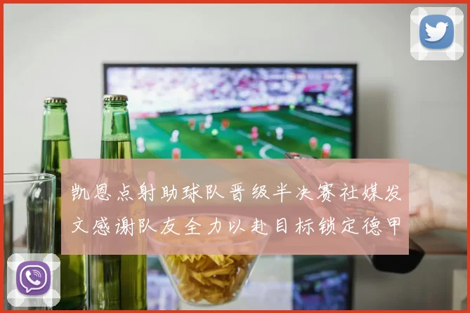 凯恩点射助球队晋级半决赛社媒发文感谢队友全力以赴目标锁定德甲赛季
