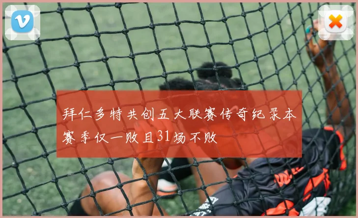 拜仁多特共创五大联赛传奇纪录本赛季仅一败且31场不败