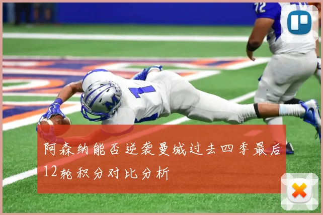 阿森纳能否逆袭曼城过去四季最后12轮积分对比分析